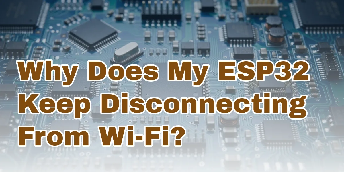 Why Does My ESP32 Keep Disconnecting From Wi-Fi?